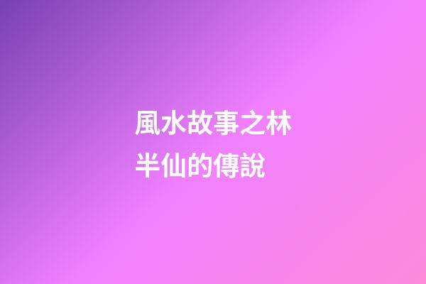 風水故事之林半仙的傳說
