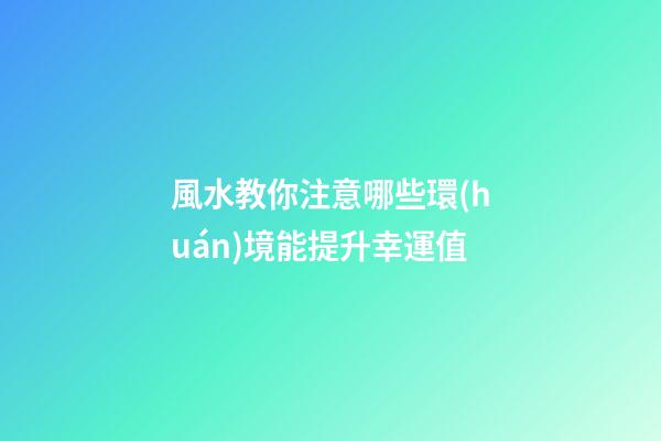 風水教你注意哪些環(huán)境能提升幸運值