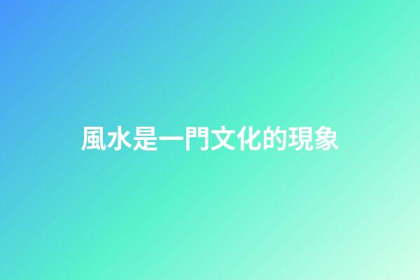 風水是一門文化的現象