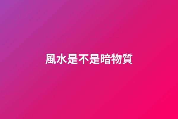 風水是不是暗物質