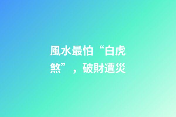 風水最怕“白虎煞”，破財遭災