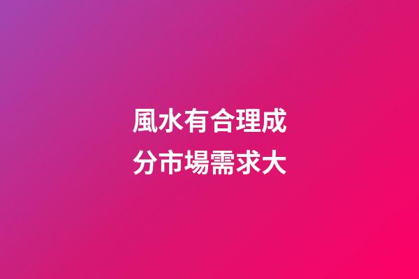 風水有合理成分市場需求大