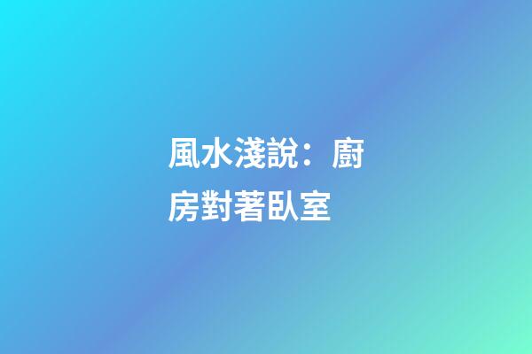 風水淺說：廚房對著臥室