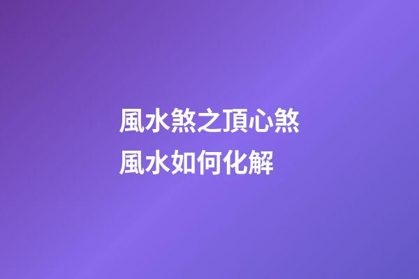 風水煞之頂心煞風水如何化解