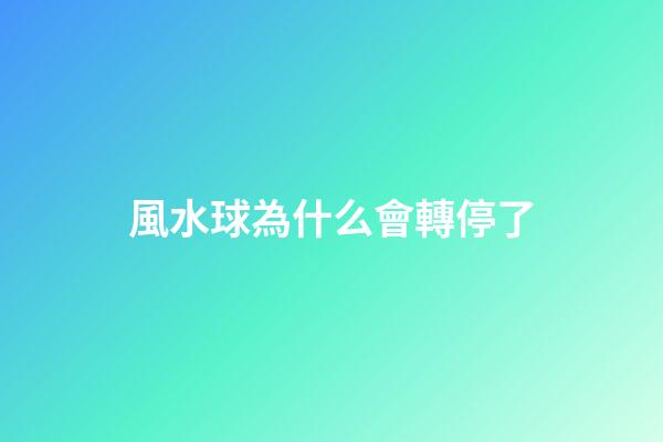 風水球為什么會轉停了