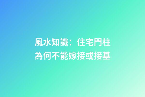 風水知識：住宅門柱為何不能嫁接或接基