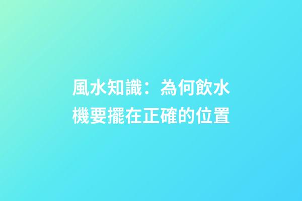 風水知識：為何飲水機要擺在正確的位置