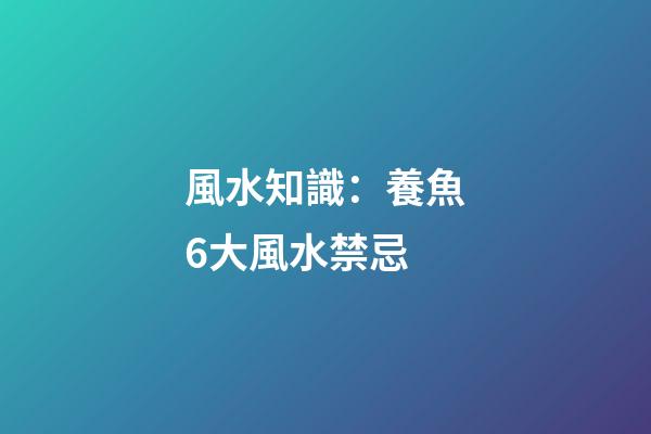 風水知識：養魚6大風水禁忌
