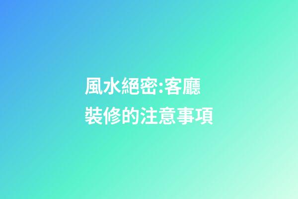 風水絕密:客廳裝修的注意事項
