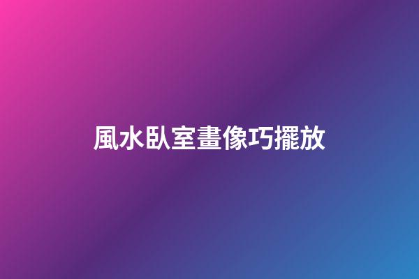 風水臥室畫像巧擺放