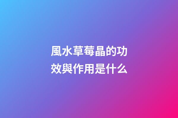 風水草莓晶的功效與作用是什么