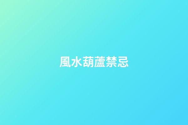 風水葫蘆禁忌