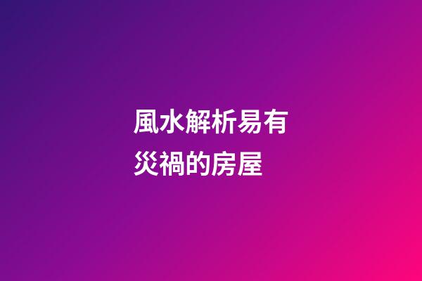 風水解析易有災禍的房屋