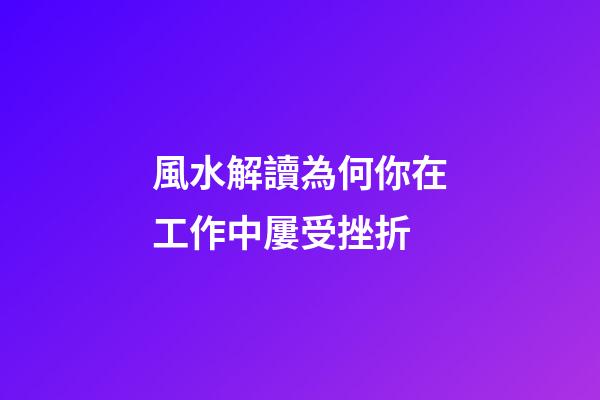 風水解讀為何你在工作中屢受挫折
