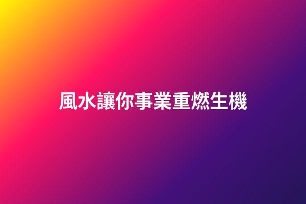 風水讓你事業重燃生機