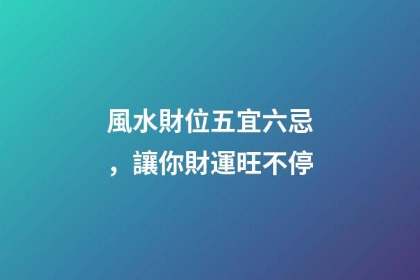風水財位五宜六忌，讓你財運旺不停