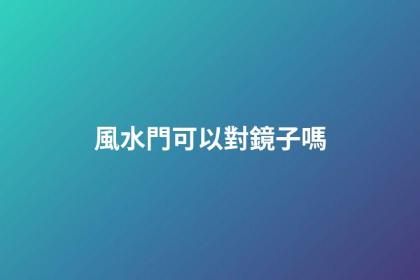 風水門可以對鏡子嗎