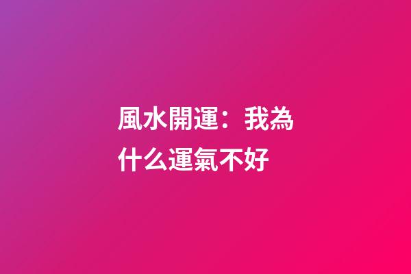 風水開運：我為什么運氣不好?