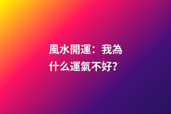 風水開運：我為什么運氣不好？