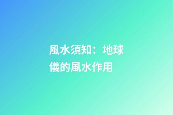 風水須知：地球儀的風水作用