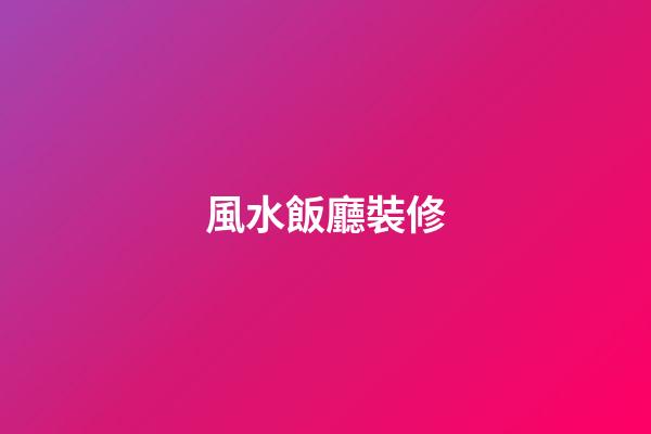 風水飯廳裝修