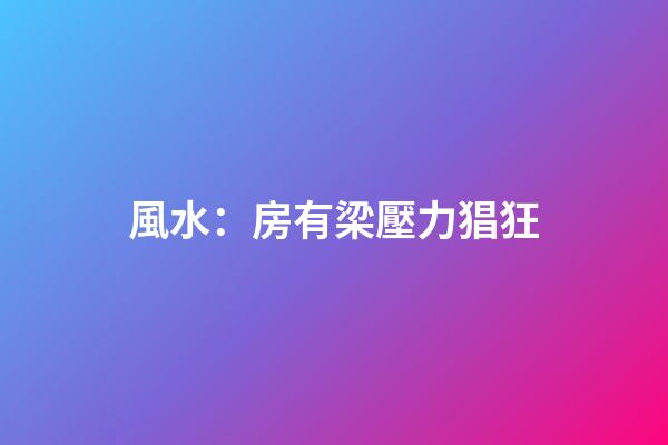 風水：房有梁壓力猖狂