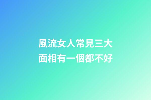 風流女人常見三大面相有一個都不好