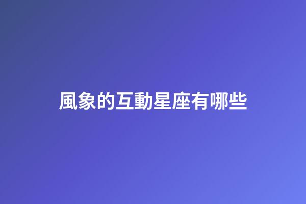 風象的互動星座有哪些-第1張-星座運勢-玄機派