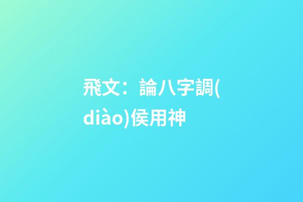 飛文：論八字調(diào)侯用神