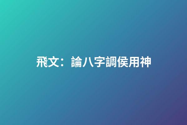 飛文：論八字調侯用神
