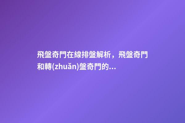 飛盤奇門在線排盤解析，飛盤奇門和轉(zhuǎn)盤奇門的區(qū)別