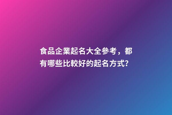 食品企業起名大全參考，都有哪些比較好的起名方式？-第1張-公司起名-玄機派