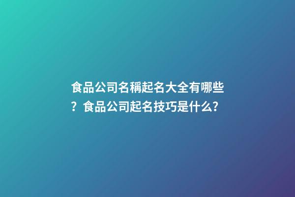 食品公司名稱起名大全有哪些？食品公司起名技巧是什么？-第1張-公司起名-玄機(jī)派
