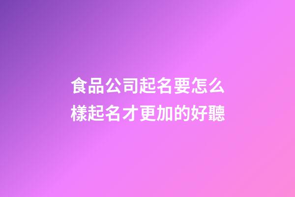 食品公司起名要怎么樣起名才更加的好聽