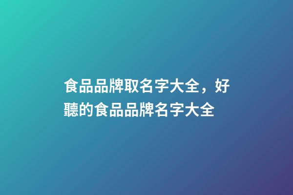 食品品牌取名字大全，好聽的食品品牌名字大全-第1張-商標起名-玄機派