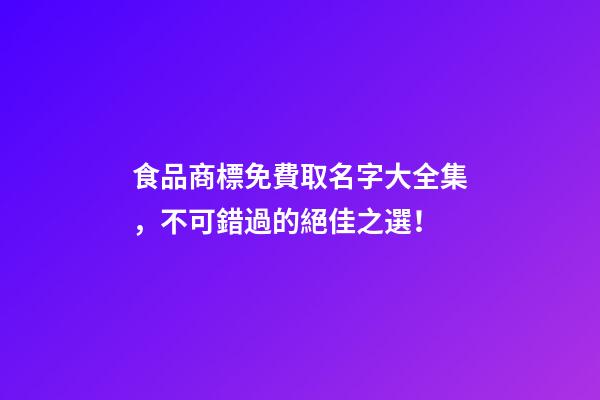 食品商標免費取名字大全集，不可錯過的絕佳之選！-第1張-商標起名-玄機派