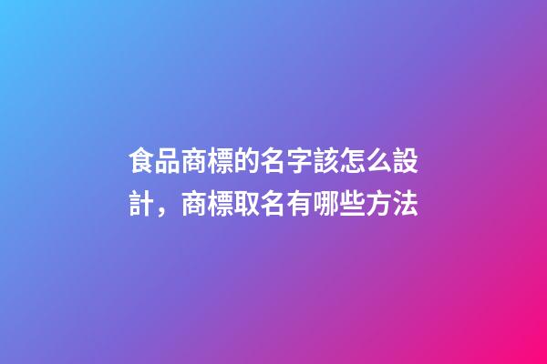 食品商標的名字該怎么設計，商標取名有哪些方法-第1張-商標起名-玄機派