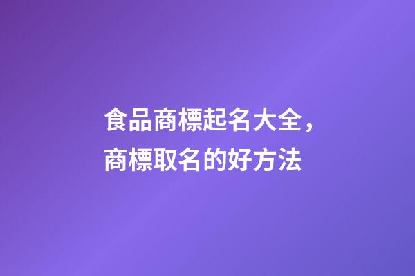 食品商標起名大全，商標取名的好方法