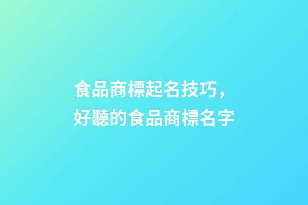 食品商標起名技巧，好聽的食品商標名字-第1張-商標起名-玄機派