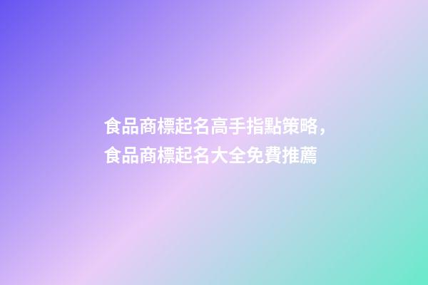 食品商標起名高手指點策略，食品商標起名大全免費推薦-第1張-商標起名-玄機派