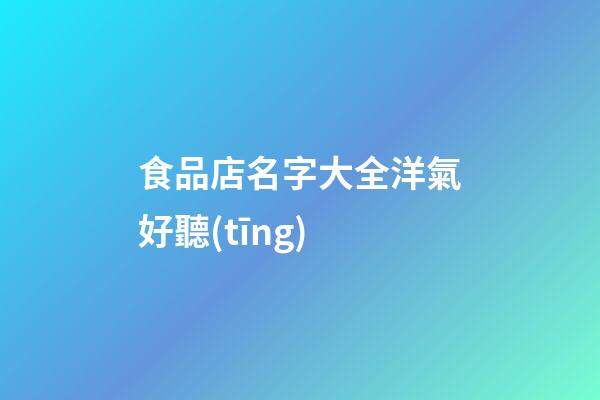食品店名字大全洋氣好聽(tīng)