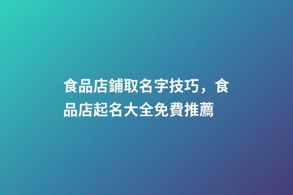 食品店鋪取名字技巧，食品店起名大全免費推薦-第1張-店鋪起名-玄機(jī)派