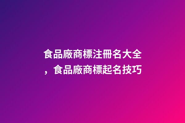 食品廠商標注冊名大全，食品廠商標起名技巧-第1張-公司起名-玄機派