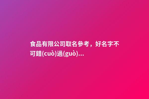 食品有限公司取名參考，好名字不可錯(cuò)過(guò)！