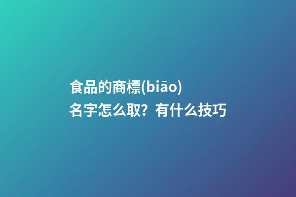 食品的商標(biāo)名字怎么取？有什么技巧