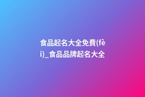 食品起名大全免費(fèi)_食品品牌起名大全-第1張-商標(biāo)起名-玄機(jī)派