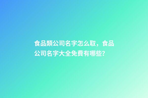 食品類公司名字怎么取，食品公司名字大全免費有哪些？-第1張-公司起名-玄機派