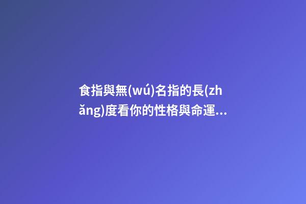 食指與無(wú)名指的長(zhǎng)度看你的性格與命運(yùn)