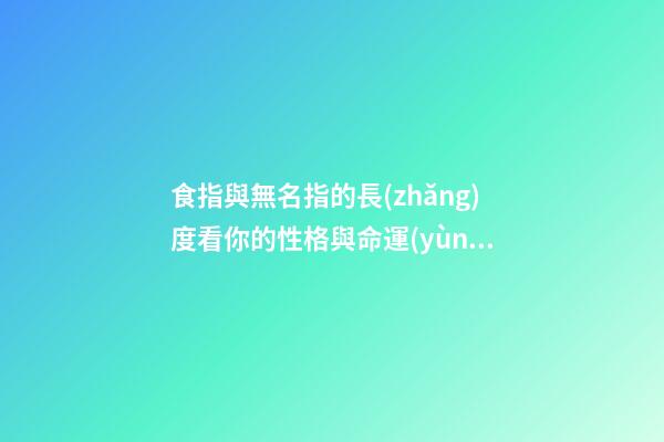 食指與無名指的長(zhǎng)度看你的性格與命運(yùn)