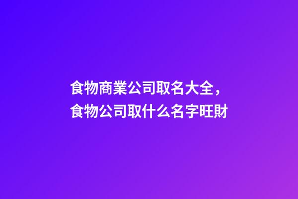 食物商業公司取名大全，食物公司取什么名字旺財-第1張-公司起名-玄機派